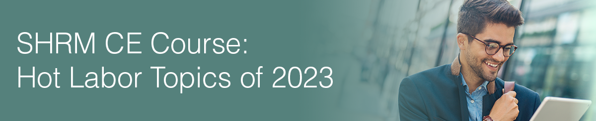 A photo of a man wearing a blue suit smiling looking at an ipad with a dark green color gradient over the top and the words SHRM CE Course: Hot Labor Topics of 2023.